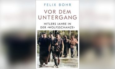 Felix Bohr: „Vor dem Untergang. Hitlers Jahre in der »Wolfsschanze«“