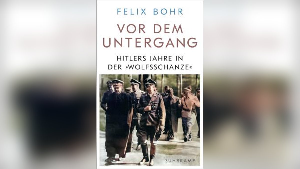 Felix Bohr: „Vor dem Untergang. Hitlers Jahre in der »Wolfsschanze«“