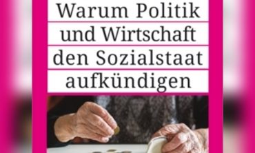 Warum Politik und Wirtschaft den Sozialstaat aufkündigen