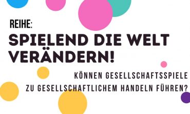 Spielend die Welt verändern! Können Gesellschaftsspiele zu gesellschaftlichem Handeln führen?